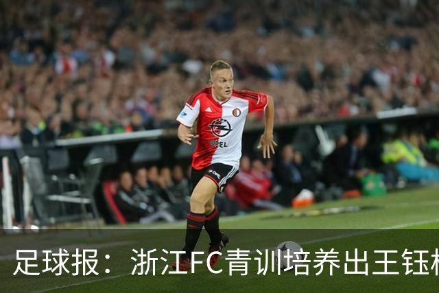 足球报：浙江FC青训培养出王钰栋等人，182名球员入选各级国字号